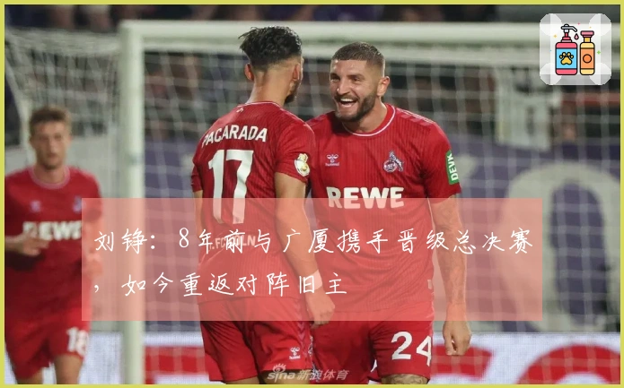 刘铮：8年前与广厦携手晋级总决赛，如今重返对阵旧主