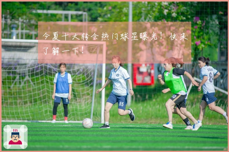 今夏十大转会热门球星曝光！快来了解一下！