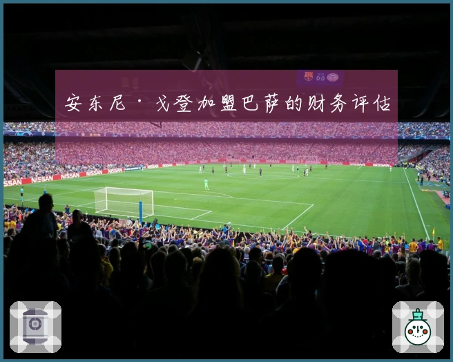 安东尼·戈登加盟巴萨的财务评估